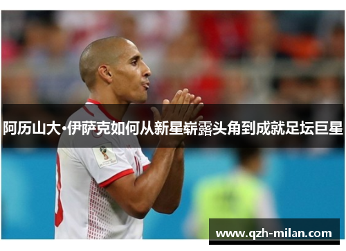 阿历山大·伊萨克如何从新星崭露头角到成就足坛巨星