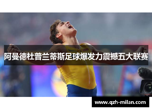阿曼德杜普兰蒂斯足球爆发力震撼五大联赛 阿曼德杜普兰蒂斯足球爆发力震撼五大联赛