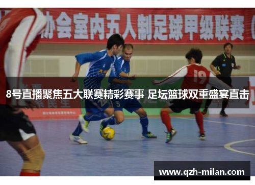 8号直播聚焦五大联赛精彩赛事 足坛篮球双重盛宴直击