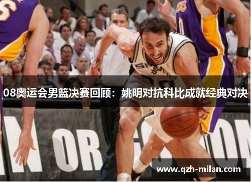 08奥运会男篮决赛回顾:姚明对抗科比成就经典对决 08奥运会男篮决赛回顾:姚明对抗科比成就经典对决