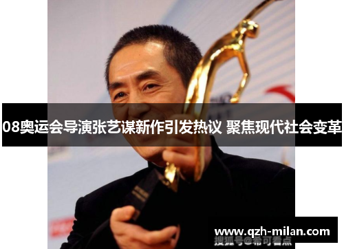 08奥运会导演张艺谋新作引发热议 聚焦现代社会变革 08奥运会导演张艺谋新作引发热议 聚焦现代社会变革