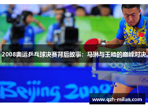 2008奥运乒乓球决赛背后故事：马琳与王皓的巅峰对决