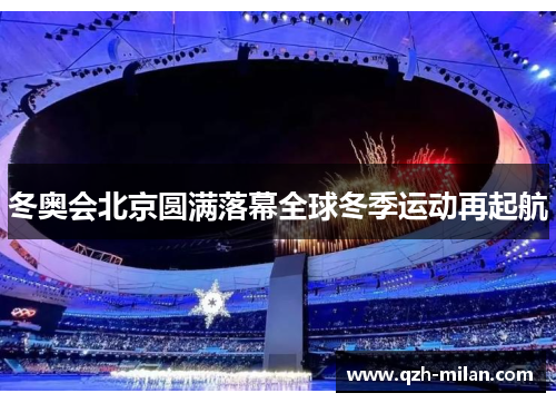 冬奥会北京圆满落幕全球冬季运动再起航 冬奥会北京圆满落幕全球冬季运动再起航